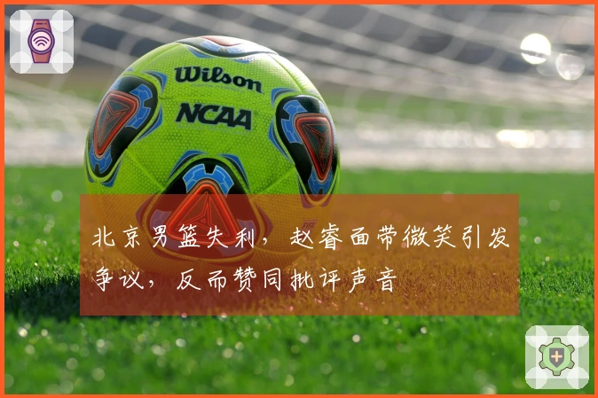 北京男篮失利，赵睿面带微笑引发争议，反而赞同批评声音