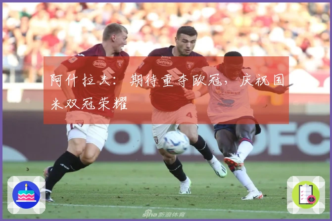 阿什拉夫：期待重夺欧冠，庆祝国米双冠荣耀