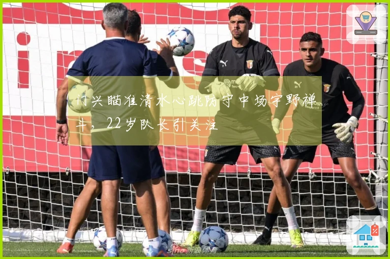 门兴瞄准清水心跳防守中场宇野禅斗，22岁队长引关注