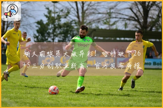 湖人前球员大放异彩！哈特砍下26+5三分创职业新高，官方发布海报庆贺